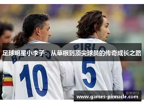 足球明星小李子：从草根到顶尖球员的传奇成长之路
