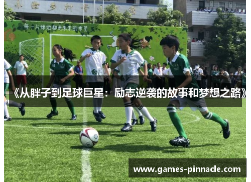 《从胖子到足球巨星：励志逆袭的故事和梦想之路》