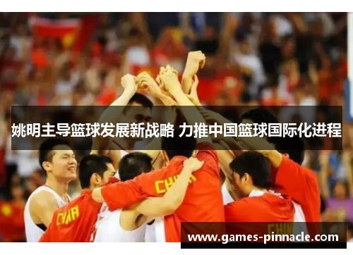 姚明主导篮球发展新战略 力推中国篮球国际化进程