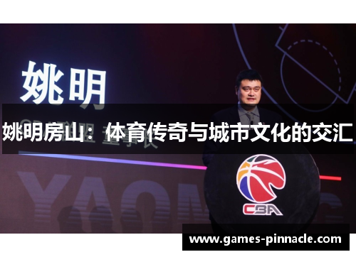 姚明房山：体育传奇与城市文化的交汇