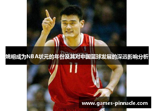 姚明成为NBA状元的年份及其对中国篮球发展的深远影响分析