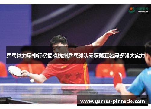 乒乓球力量排行榜揭晓杭州乒乓球队荣获第五名展现强大实力