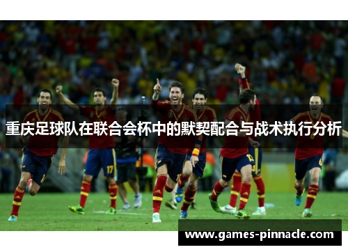 重庆足球队在联合会杯中的默契配合与战术执行分析