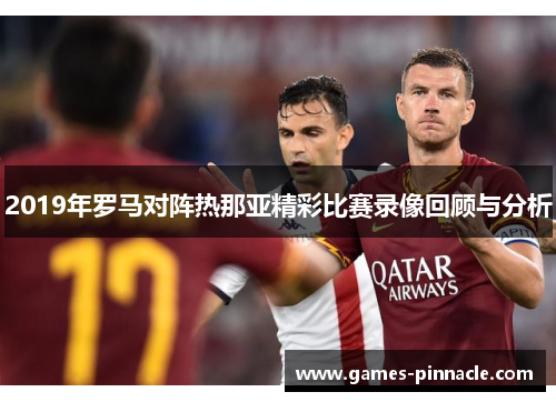 2019年罗马对阵热那亚精彩比赛录像回顾与分析