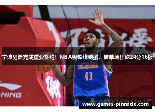 宁波男篮完成重要签约！NBA级锋线驰援，曾单场狂砍24分16板