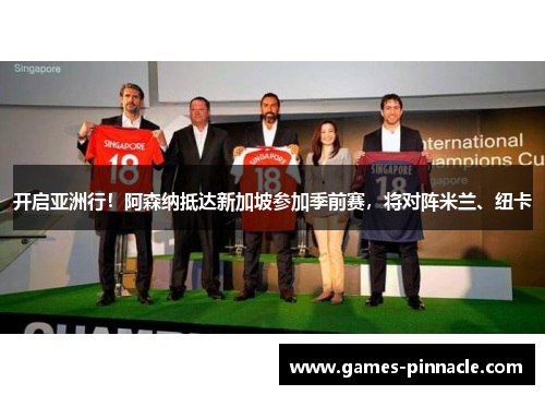 开启亚洲行！阿森纳抵达新加坡参加季前赛，将对阵米兰、纽卡