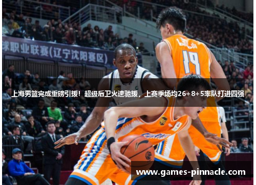 上海男篮完成重磅引援！超级后卫火速驰援，上赛季场均26+8+5率队打进四强