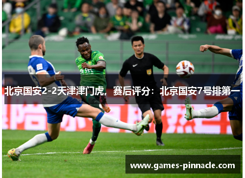 北京国安2-2天津津门虎，赛后评分：北京国安7号排第一