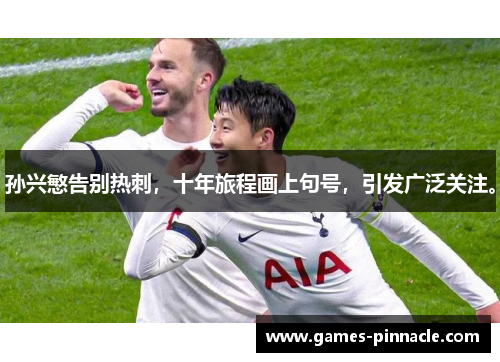 孙兴慜告别热刺，十年旅程画上句号，引发广泛关注。