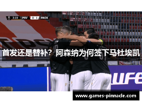 首发还是替补？阿森纳为何签下马杜埃凯